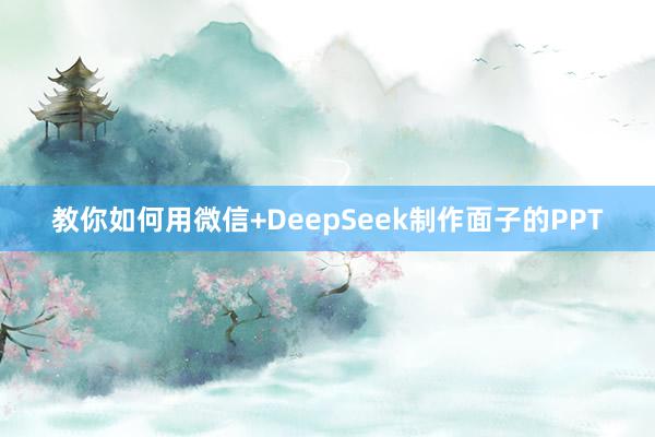教你如何用微信+DeepSeek制作面子的PPT