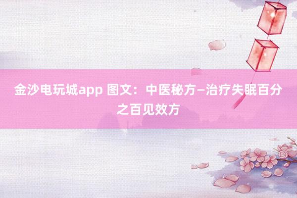 金沙電玩城app 圖文：中醫秘方—治療失眠百分之百見效方