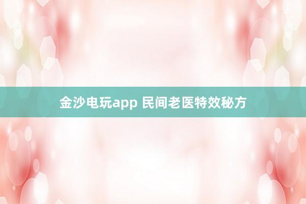 金沙電玩app 民間老醫(yī)特效秘方