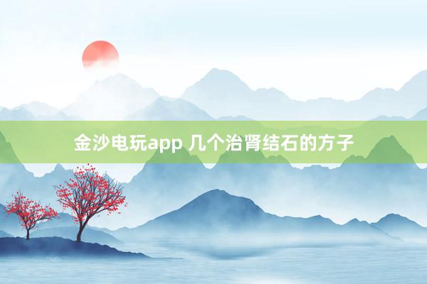 金沙電玩app 幾個治腎結(jié)石的方子