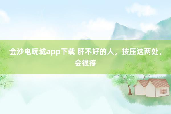 金沙電玩城app下載 肝不好的人,按壓這兩處,會很疼