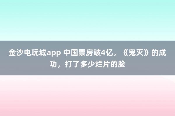 金沙電玩城app 中國票房破4億，《鬼滅》的成功，打了多少爛片的臉