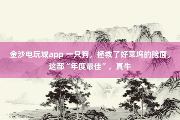 金沙電玩城app 一只狗，拯救了好萊塢的臉面，這部“年度最佳”，真牛