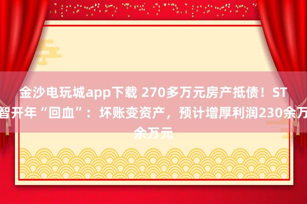 金沙電玩城app下載 270多萬元房產抵債！ST遠智開年“回血”：壞賬變資產，預計增厚利潤230余萬元