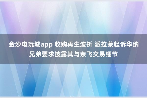 金沙電玩城app 收購再生波折 派拉蒙起訴華納兄弟要求披露其與奈飛交易細節