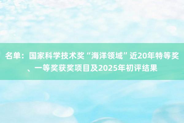 名單：國家科學(xué)技術(shù)獎(jiǎng)“海洋領(lǐng)域”近20年特等獎(jiǎng)、一等獎(jiǎng)獲獎(jiǎng)項(xiàng)目及2025年初評結(jié)果