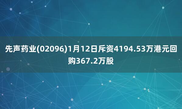先聲藥業(yè)(02096)1月12日斥資4194.53萬(wàn)港元回購(gòu)367.2萬(wàn)股