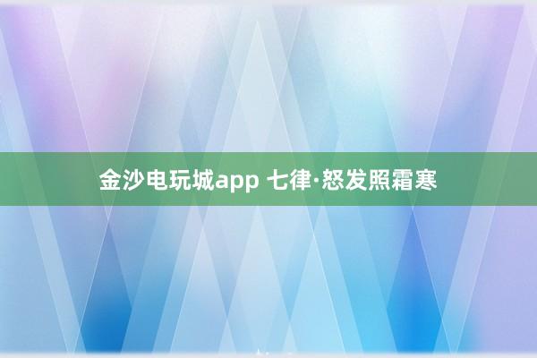 金沙電玩城app 七律·怒發照霜寒