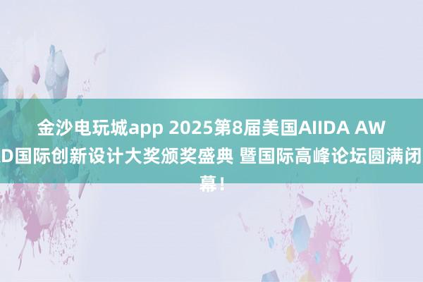 金沙電玩城app 2025第8屆美國AIIDA AWARD國際創(chuàng)新設(shè)計大獎頒獎盛典 暨國際高峰論壇圓滿閉幕！