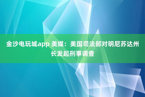 金沙電玩城app 美媒：美國司法部對明尼蘇達州長發起刑事調查