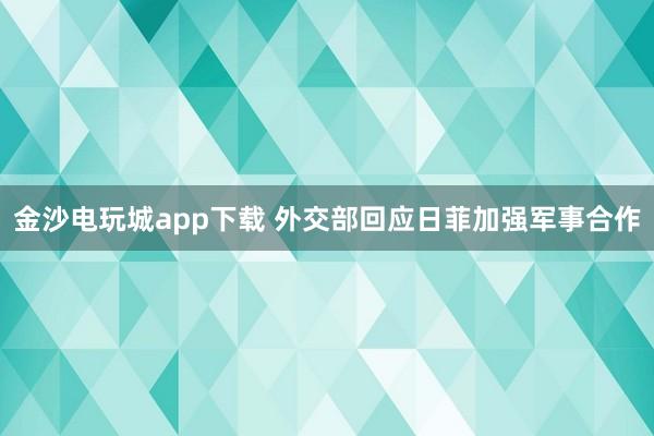 金沙電玩城app下載 外交部回應(yīng)日菲加強軍事合作