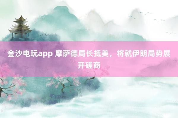 金沙電玩app 摩薩德局長抵美，將就伊朗局勢展開磋商