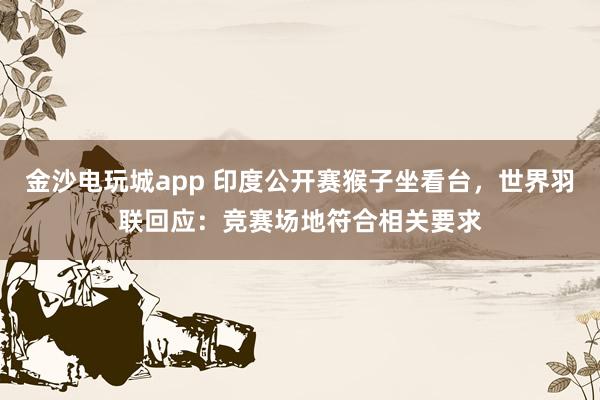 金沙電玩城app 印度公開賽猴子坐看臺，世界羽聯(lián)回應：競賽場地符合相關要求